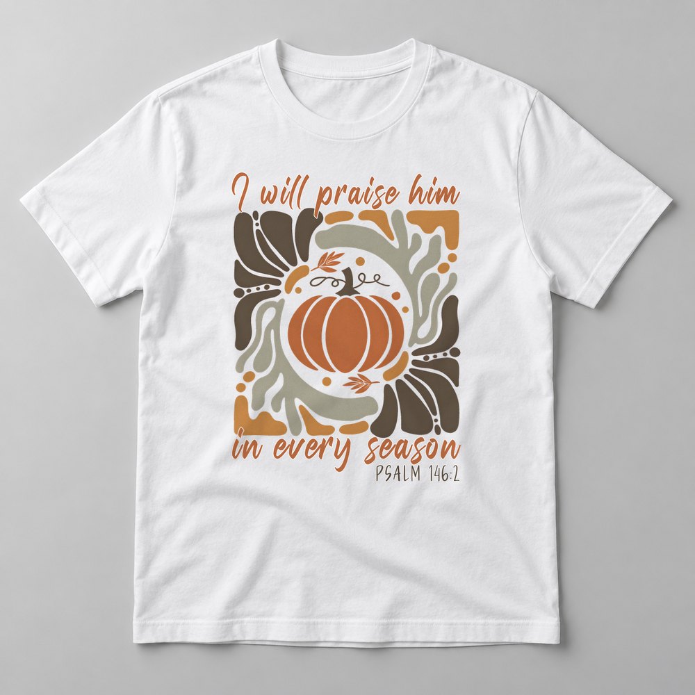 I Will Praise Him in Every Season pressed on a White tee