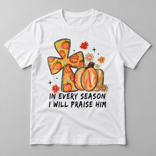 In Every Season I Will Praise Him pressed on a White tee